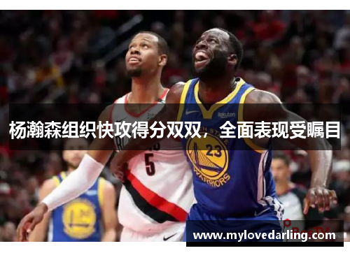 杨瀚森组织快攻得分双双，全面表现受瞩目